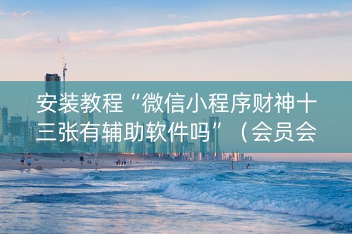 安装教程“微信小程序财神十三张有辅助软件吗”（会员会提高胜率吗)