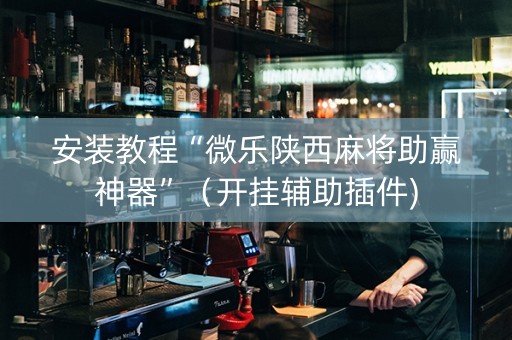 安装教程“微乐陕西麻将助赢神器”（开挂辅助插件)