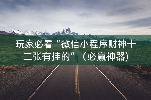 玩家必看“微信小程序财神十三张有挂的”（必赢神器)