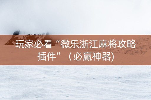 玩家必看“微乐浙江麻将攻略插件”（必赢神器)
