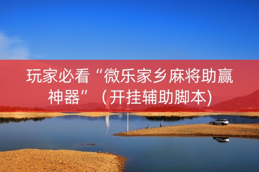 玩家必看“微乐家乡麻将助赢神器”（开挂辅助脚本)