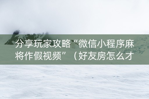 分享玩家攻略“微信小程序麻将作假视频”（好友房怎么才能赢)