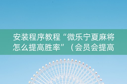 安装程序教程“微乐宁夏麻将怎么提高胜率”（会员会提高胜率吗)