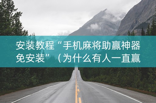 安装教程“手机麻将助赢神器免安装”（为什么有人一直赢)