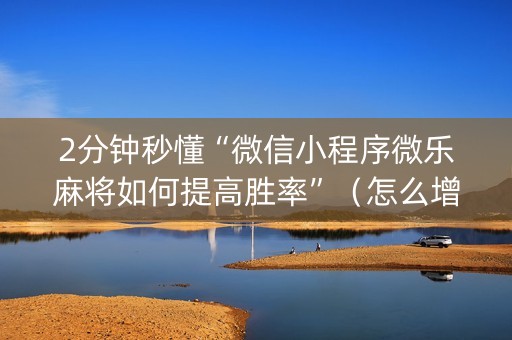 2分钟秒懂“微信小程序微乐麻将如何提高胜率”（怎么增加胜率)