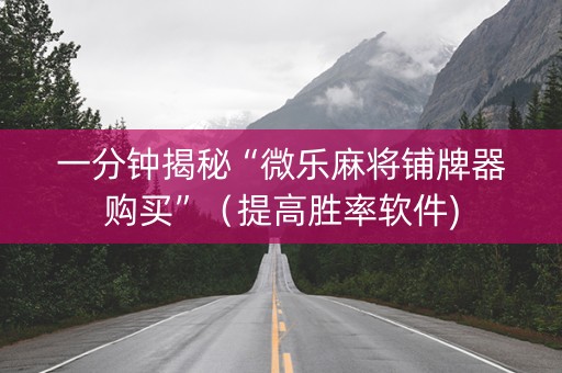 一分钟揭秘“微乐麻将铺牌器购买”（提高胜率软件)
