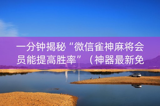 一分钟揭秘“微信雀神麻将会员能提高胜率”（神器最新免费)