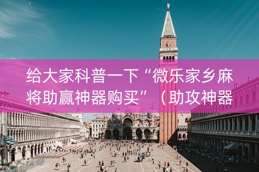 给大家科普一下“微乐家乡麻将助赢神器购买”（助攻神器)