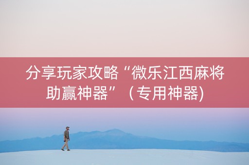 分享玩家攻略“微乐江西麻将助赢神器”（专用神器)