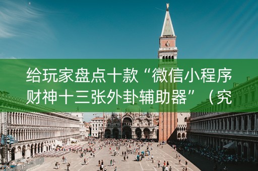 给玩家盘点十款“微信小程序财神十三张外卦辅助器”（究竟是不是有挂)