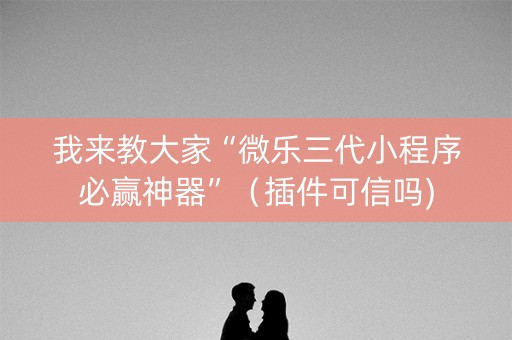 我来教大家“微乐三代小程序必赢神器”（插件可信吗)