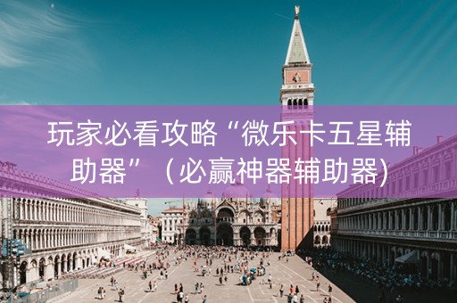 玩家必看攻略“微乐卡五星辅助器”（必赢神器辅助器)