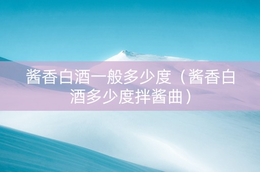 酱香白酒一般多少度（酱香白酒多少度拌酱曲）
