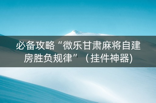 必备攻略“微乐甘肃麻将自建房胜负规律”（挂件神器)