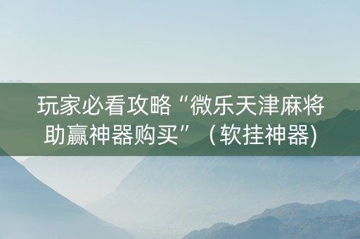 玩家必看攻略“微乐天津麻将助赢神器购买”（软挂神器)