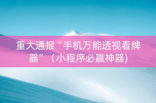 重大通报“手机万能透视看牌器”（小程序必赢神器)