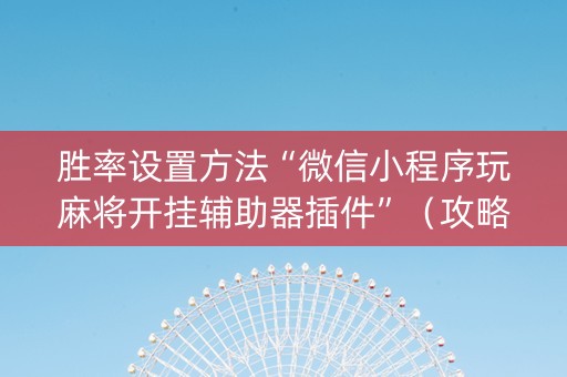 胜率设置方法“微信小程序玩麻将开挂辅助器插件”（攻略插件)
