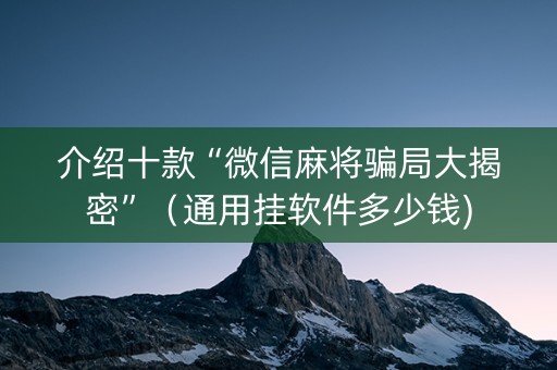 介绍十款“微信麻将骗局大揭密”（通用挂软件多少钱)