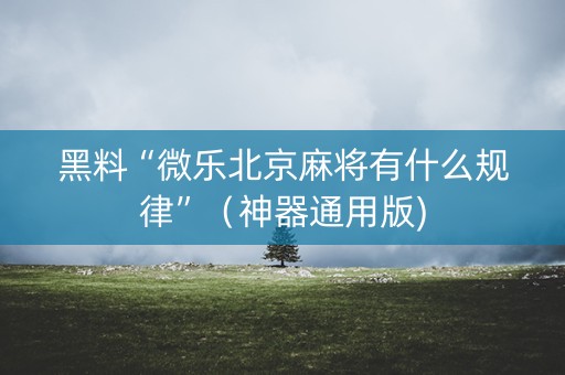 黑料“微乐北京麻将有什么规律”（神器通用版)