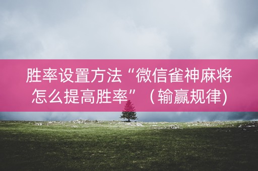 胜率设置方法“微信雀神麻将怎么提高胜率”（输赢规律)