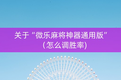 关于“微乐麻将神器通用版”（怎么调胜率)