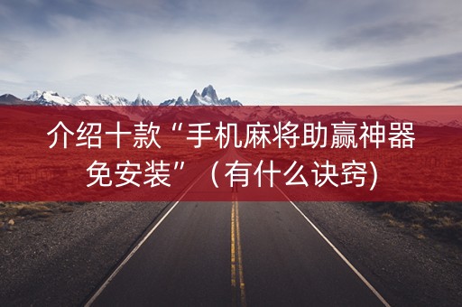 介绍十款“手机麻将助赢神器免安装”（有什么诀窍)
