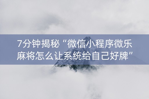 7分钟揭秘“微信小程序微乐麻将怎么让系统给自己好牌”（确实有插件吗)