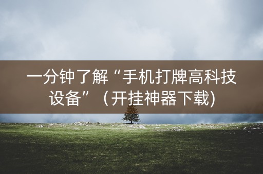 一分钟了解“手机打牌高科技设备”（开挂神器下载)