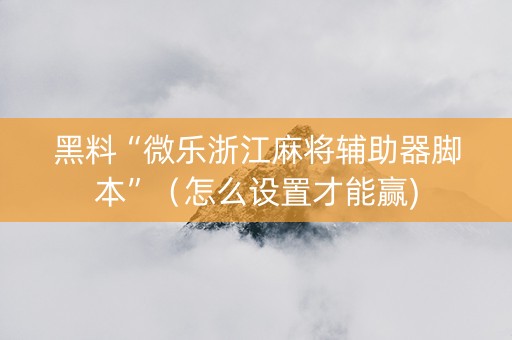 黑料“微乐浙江麻将辅助器脚本”（怎么设置才能赢)