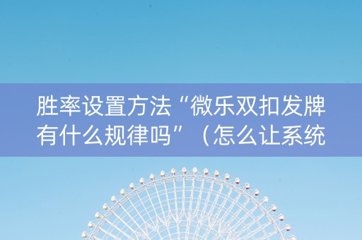 胜率设置方法“微乐双扣发牌有什么规律吗”（怎么让系统给自己好牌)