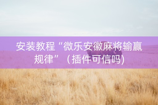 安装教程“微乐安徽麻将输赢规律”（插件可信吗)