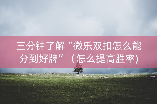 三分钟了解“微乐双扣怎么能分到好牌”（怎么提高胜率)