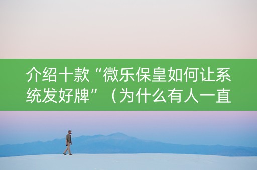 介绍十款“微乐保皇如何让系统发好牌”（为什么有人一直赢)