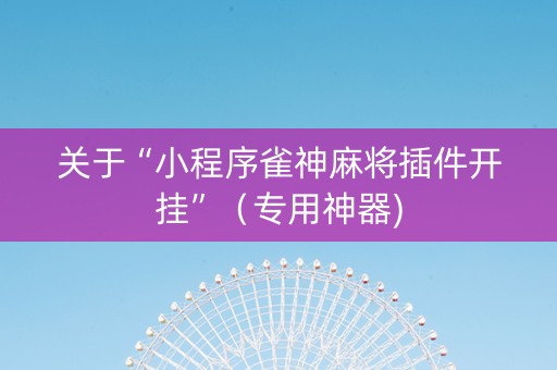 关于“小程序雀神麻将插件开挂”（专用神器)