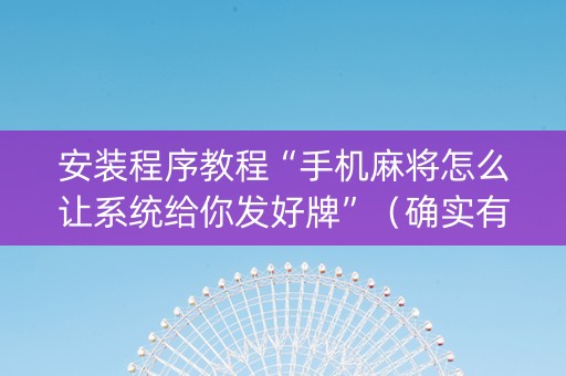 安装程序教程“手机麻将怎么让系统给你发好牌”（确实有插件吗)