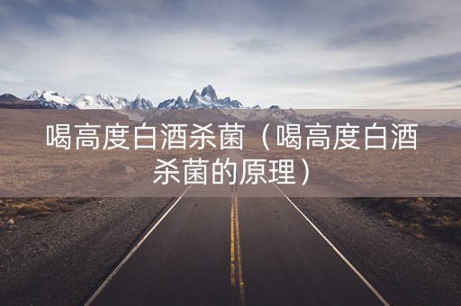 喝高度白酒杀菌（喝高度白酒杀菌的原理）