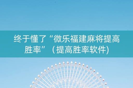 终于懂了“微乐福建麻将提高胜率”（提高胜率软件)