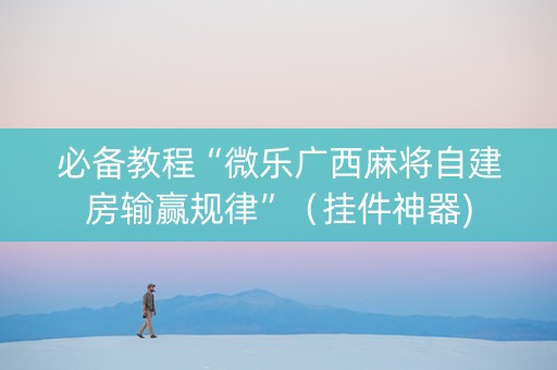 必备教程“微乐广西麻将自建房输赢规律”（挂件神器)