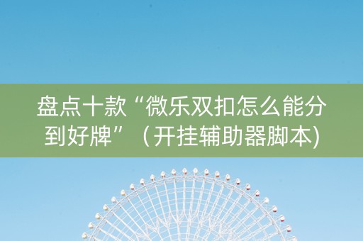 盘点十款“微乐双扣怎么能分到好牌”（开挂辅助器脚本)