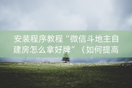 安装程序教程“微信斗地主自建房怎么拿好牌”（如何提高胜率)