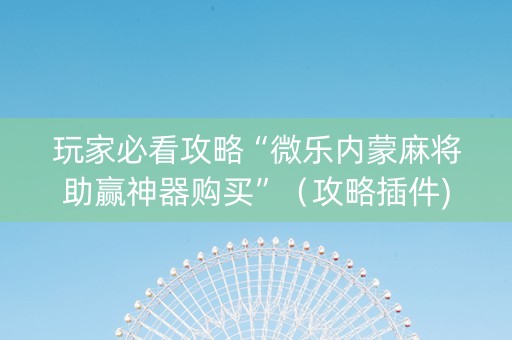 玩家必看攻略“微乐内蒙麻将助赢神器购买”（攻略插件)