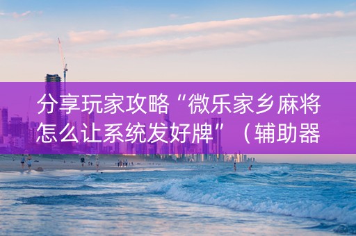 分享玩家攻略“微乐家乡麻将怎么让系统发好牌”（辅助器插件)