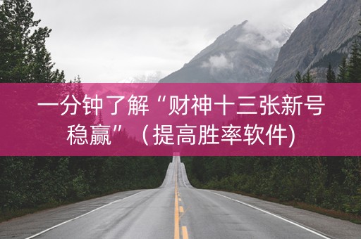 一分钟了解“财神十三张新号稳赢”（提高胜率软件)