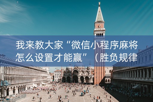 我来教大家“微信小程序麻将怎么设置才能赢”（胜负规律拿好牌)