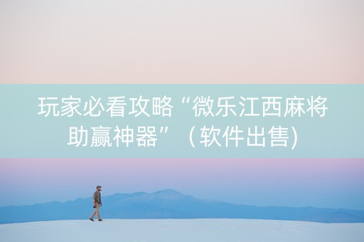 玩家必看攻略“微乐江西麻将助赢神器”（软件出售)