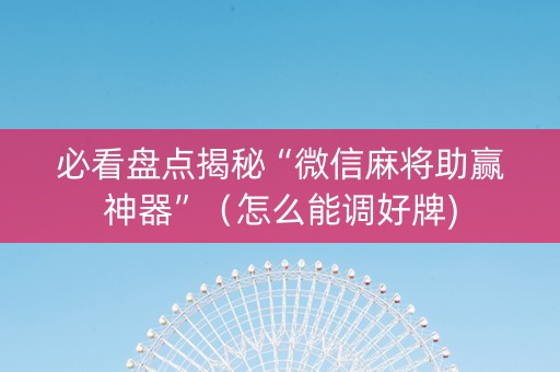 必看盘点揭秘“微信麻将助赢神器”（怎么能调好牌)