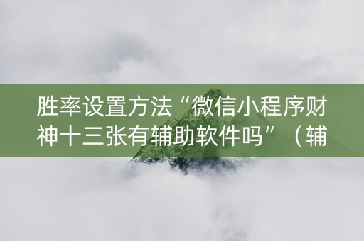 胜率设置方法“微信小程序财神十三张有辅助软件吗”（辅助神器免费)