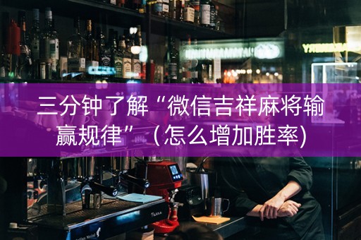 三分钟了解“微信吉祥麻将输赢规律”（怎么增加胜率)