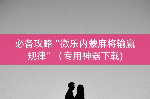 必备攻略“微乐内蒙麻将输赢规律”（专用神器下载)