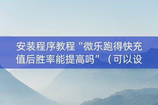 安装程序教程“微乐跑得快充值后胜率能提高吗”（可以设置输赢吗)